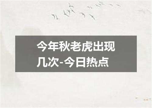 今年秋老虎出现几次-今日热点