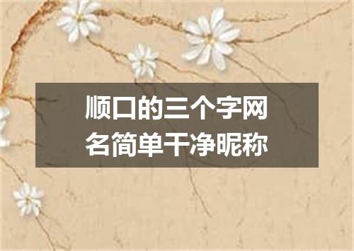 顺口的三个字网名简单干净昵称