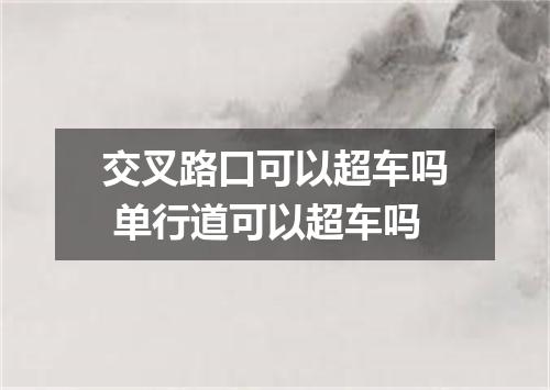 交叉路口可以超车吗 单行道可以超车吗
