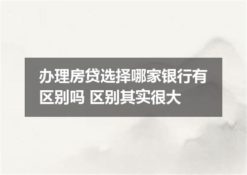 办理房贷选择哪家银行有区别吗 区别其实很大