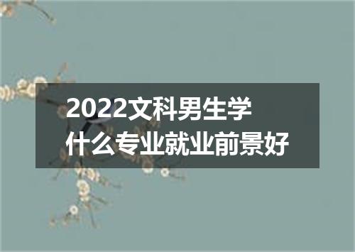 2022文科男生学什么专业就业前景好