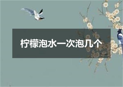 柠檬泡水一次泡几个