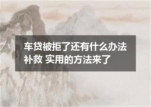 车贷被拒了还有什么办法补救 实用的方法来了