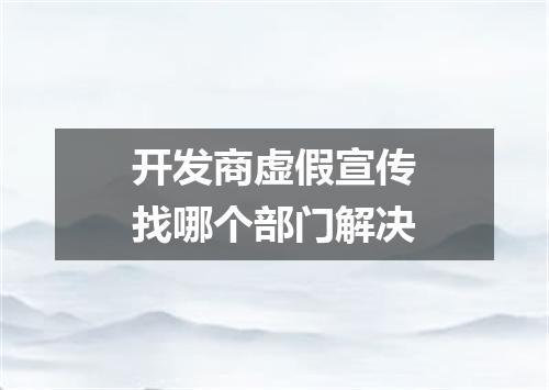 开发商虚假宣传找哪个部门解决