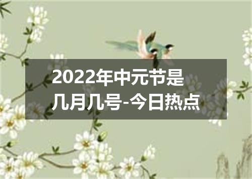2022年中元节是几月几号-今日热点