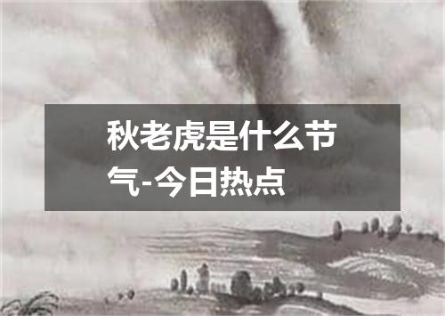 秋老虎是什么节气-今日热点