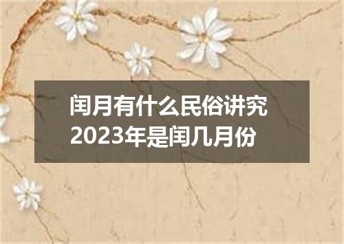 闰月有什么民俗讲究 2023年是闰几月份
