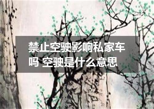 禁止空驶影响私家车吗 空驶是什么意思
