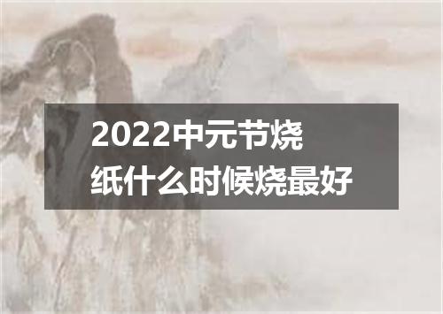 2022中元节烧纸什么时候烧最好