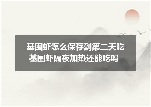 基围虾怎么保存到第二天吃 基围虾隔夜加热还能吃吗