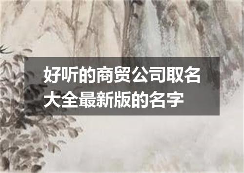 好听的商贸公司取名大全最新版的名字