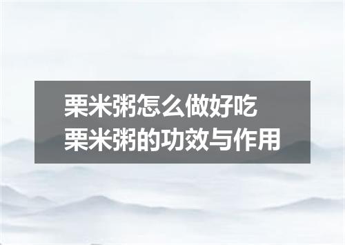 栗米粥怎么做好吃 栗米粥的功效与作用