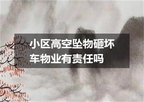 小区高空坠物砸坏车物业有责任吗