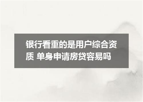 银行看重的是用户综合资质 单身申请房贷容易吗