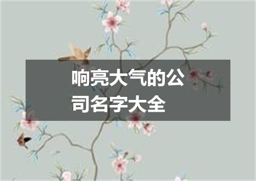 响亮大气的公司名字大全