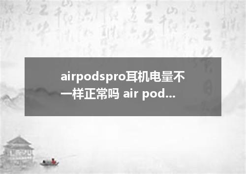 airpodspro耳机电量不一样正常吗 air pods pro两只耳朵电量不一样怎么办