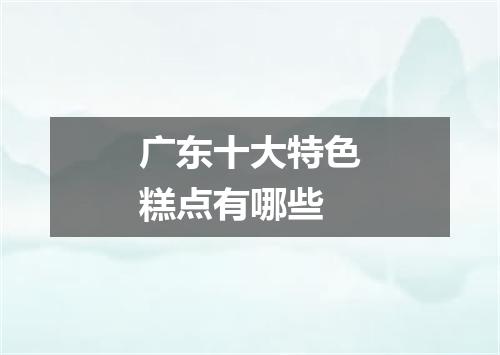 广东十大特色糕点有哪些