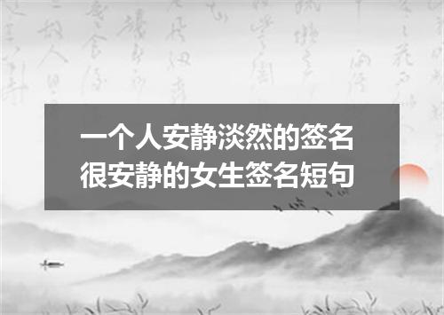 一个人安静淡然的签名 很安静的女生签名短句