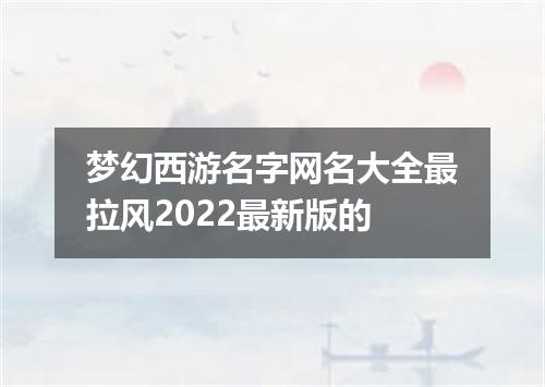 梦幻西游名字网名大全最拉风2022最新版的