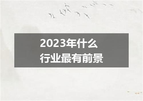 2023年什么行业最有前景