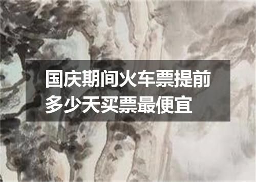 国庆期间火车票提前多少天买票最便宜