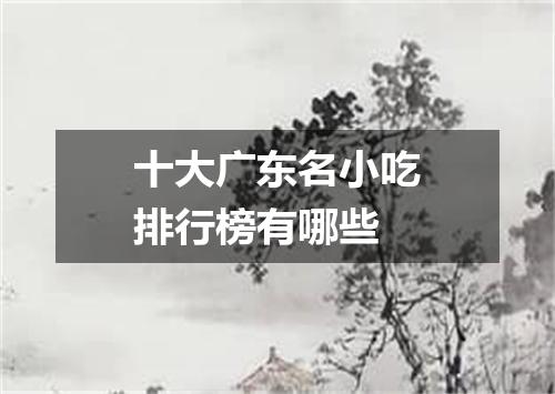 十大广东名小吃排行榜有哪些