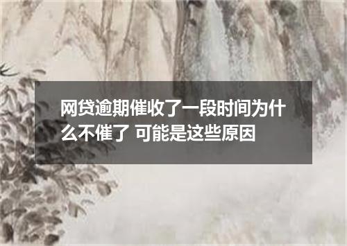网贷逾期催收了一段时间为什么不催了 可能是这些原因