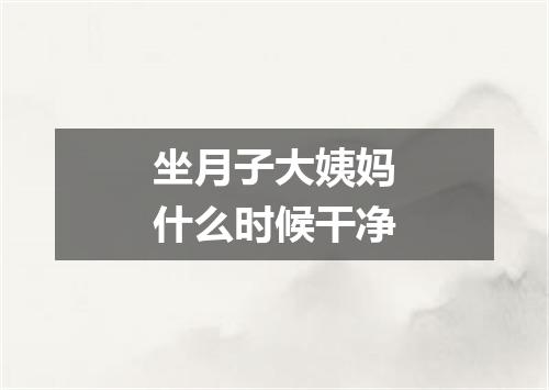 坐月子大姨妈什么时候干净