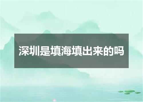 深圳是填海填出来的吗