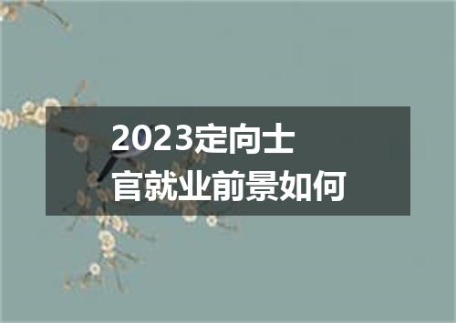 2023定向士官就业前景如何