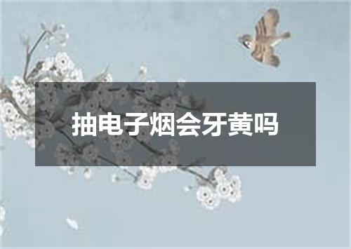 抽电子烟会牙黄吗