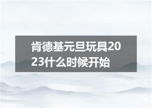 肯德基元旦玩具2023什么时候开始