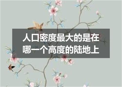 人口密度最大的是在哪一个高度的陆地上