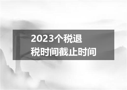 2023个税退税时间截止时间
