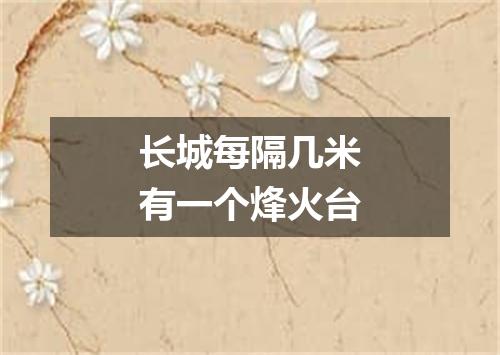 长城每隔几米有一个烽火台