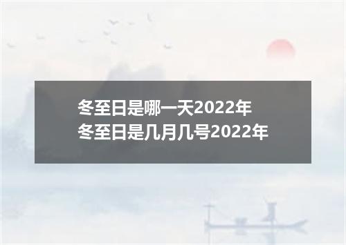 冬至日是哪一天2022年 冬至日是几月几号2022年