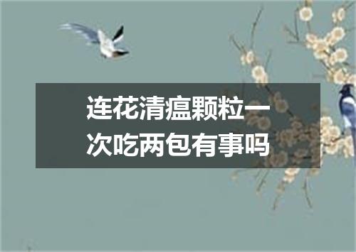 连花清瘟颗粒一次吃两包有事吗