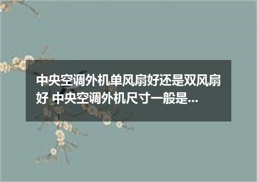 中央空调外机单风扇好还是双风扇好 中央空调外机尺寸一般是多少