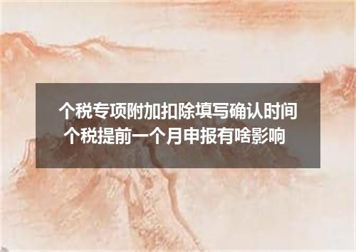 个税专项附加扣除填写确认时间 个税提前一个月申报有啥影响