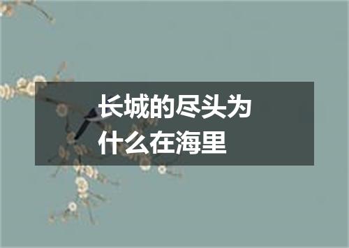 长城的尽头为什么在海里