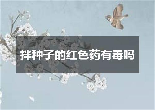 拌种子的红色药有毒吗