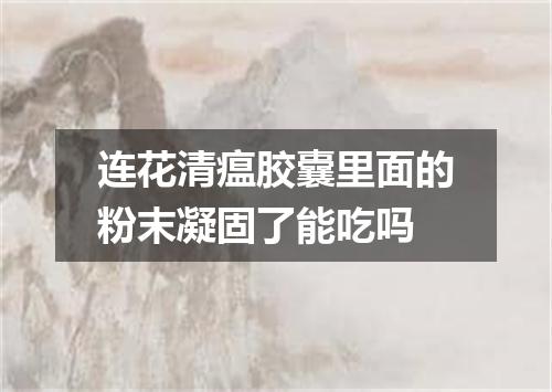 连花清瘟胶囊里面的粉末凝固了能吃吗