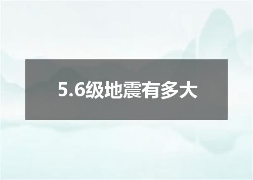 5.6级地震有多大