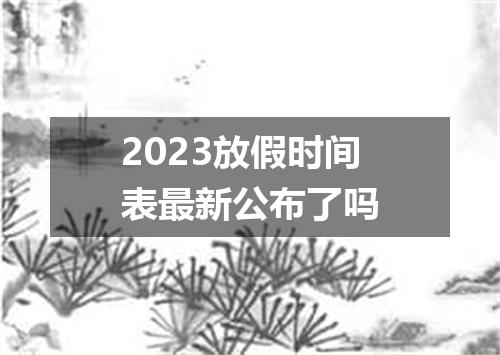 2023放假时间表最新公布了吗