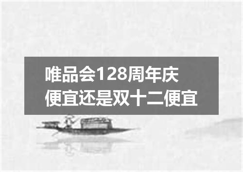 唯品会128周年庆便宜还是双十二便宜