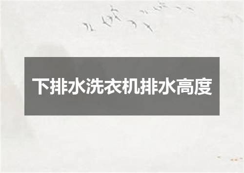 下排水洗衣机排水高度