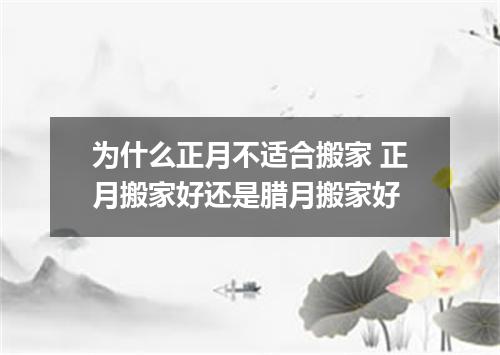 为什么正月不适合搬家 正月搬家好还是腊月搬家好