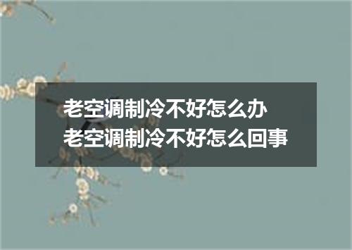 老空调制冷不好怎么办 老空调制冷不好怎么回事