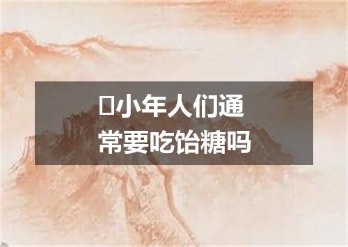 ​小年人们通常要吃饴糖吗