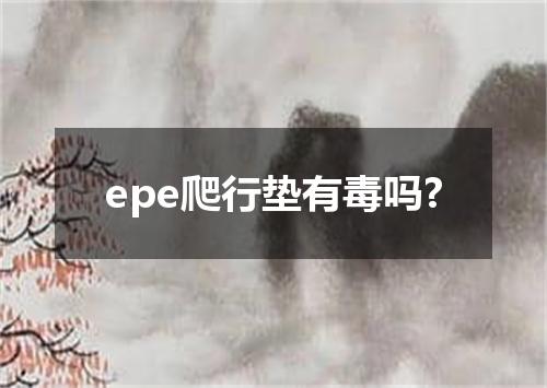 epe爬行垫有毒吗?